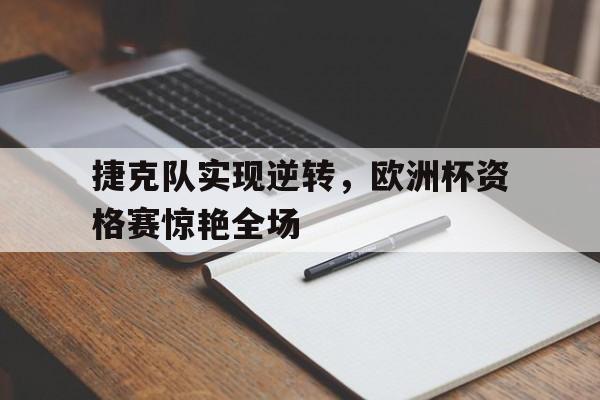 包含捷克队实现逆转，欧洲杯资格赛惊艳全场的词条