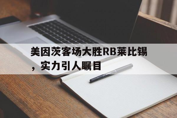 美因茨客场大胜RB莱比锡，实力引人瞩目的简单介绍