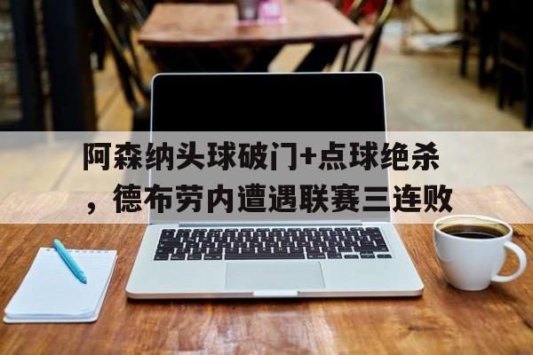 阿森纳头球破门+点球绝杀，德布劳内遭遇联赛三连败