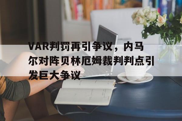 VAR判罚再引争议，内马尔对阵贝林厄姆裁判判点引发巨大争议