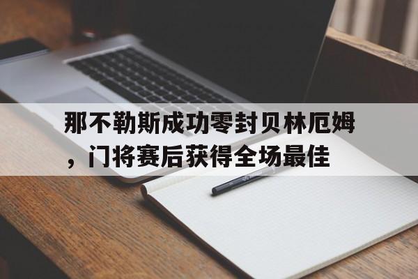 那不勒斯成功零封贝林厄姆，门将赛后获得全场最佳那不勒斯中场哈姆西克
